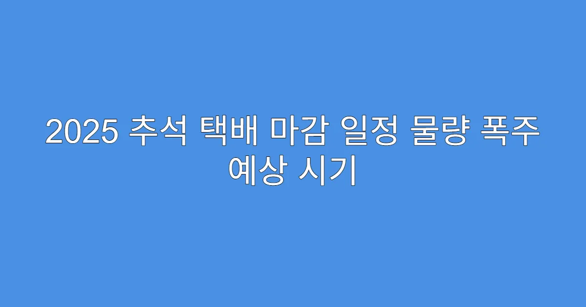 2025 추석 택배 마감 일정 물량 폭주 예상 시기