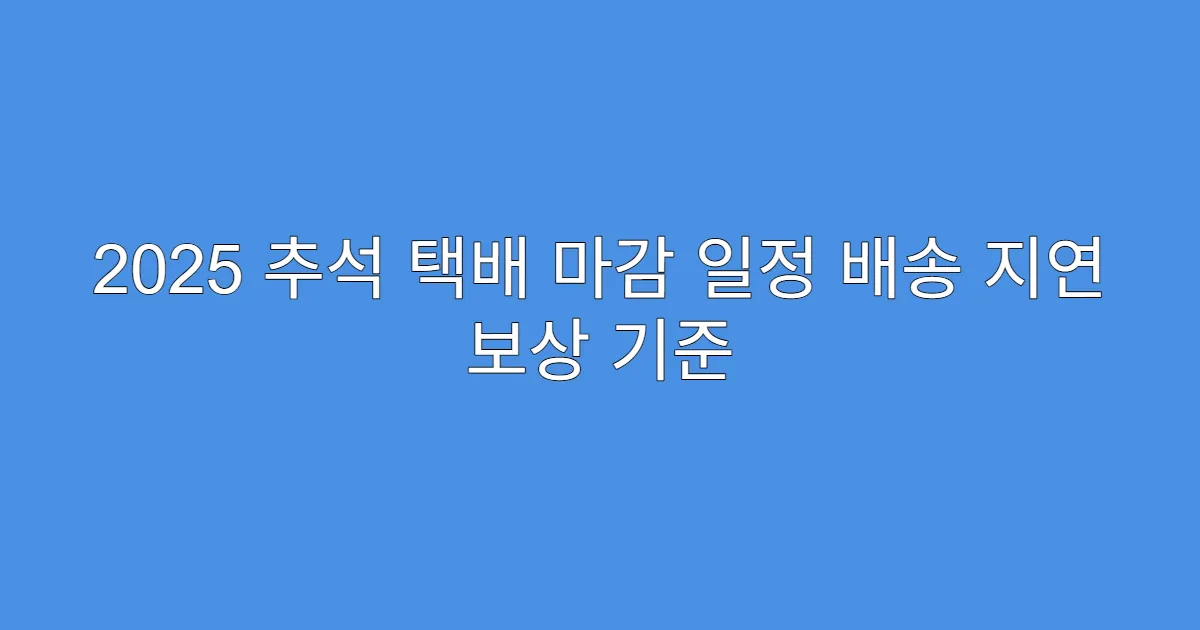 2025 추석 택배 마감 일정 배송 지연 보상 기준