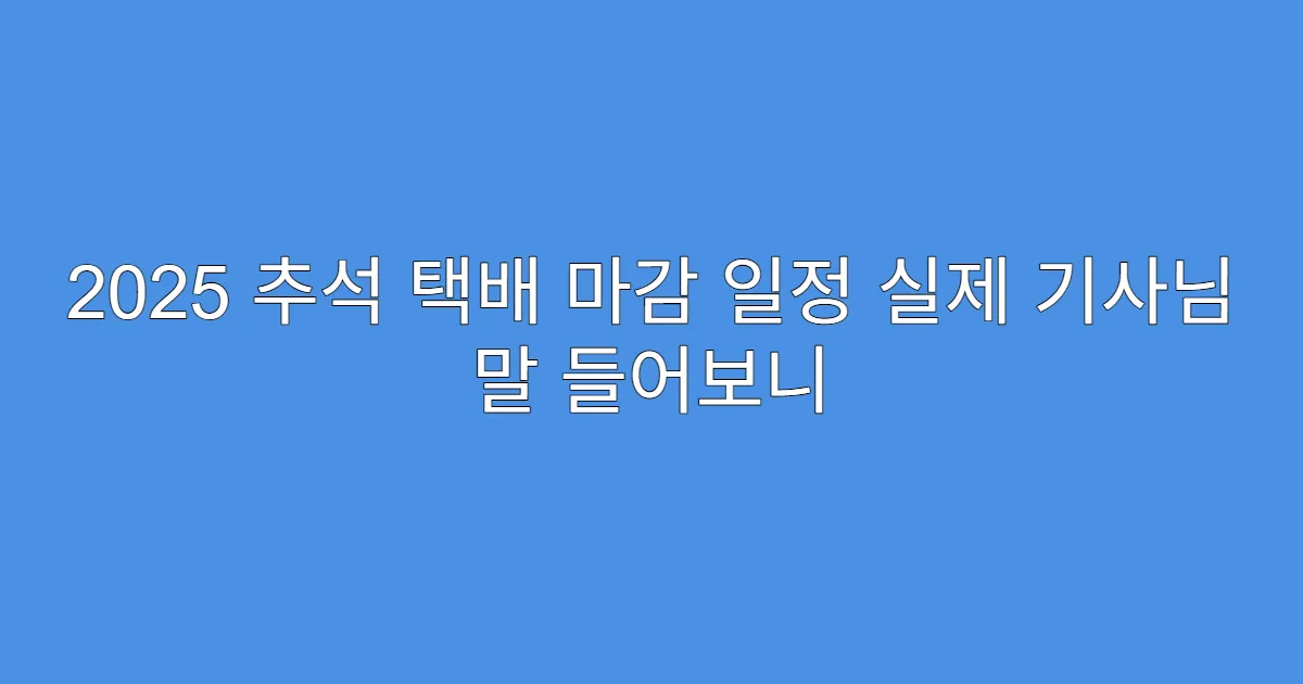 2025 추석 택배 마감 일정 실제 기사님 말 들어보니