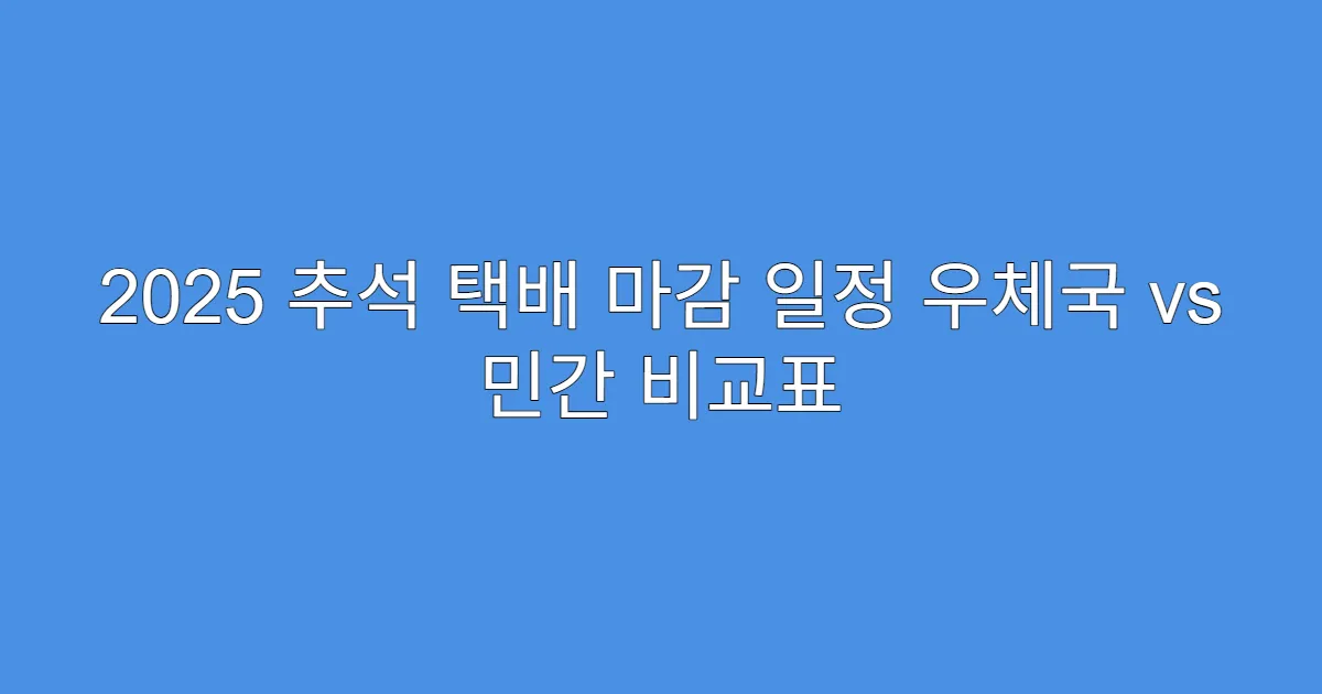 2025 추석 택배 마감 일정 우체국 vs 민간 비교표