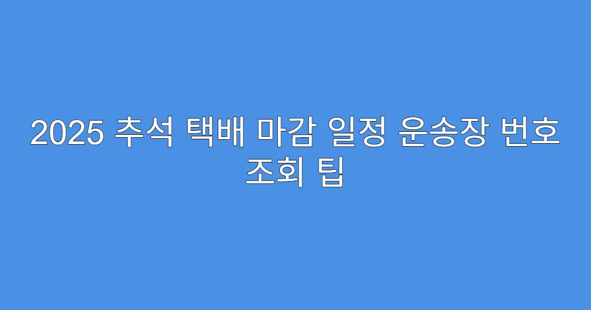 2025 추석 택배 마감 일정 운송장 번호 조회 팁