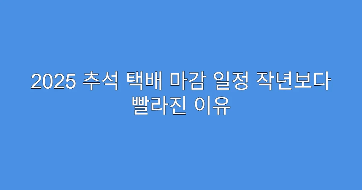 2025 추석 택배 마감 일정 작년보다 빨라진 이유