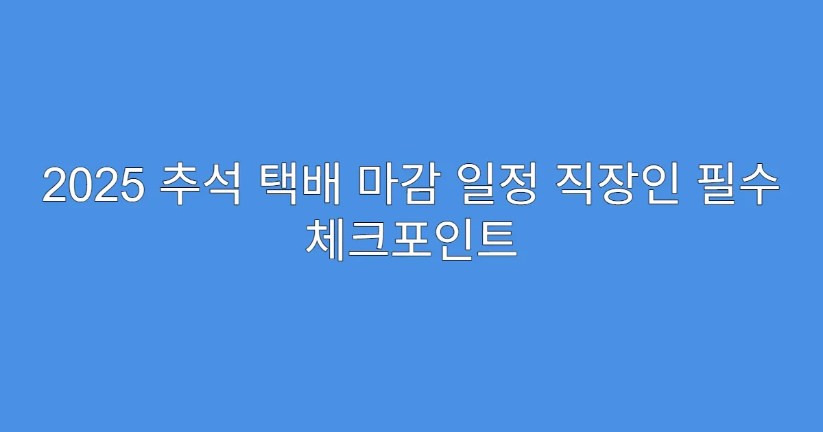 2025 추석 택배 마감 일정 직장인 필수 체크포인트