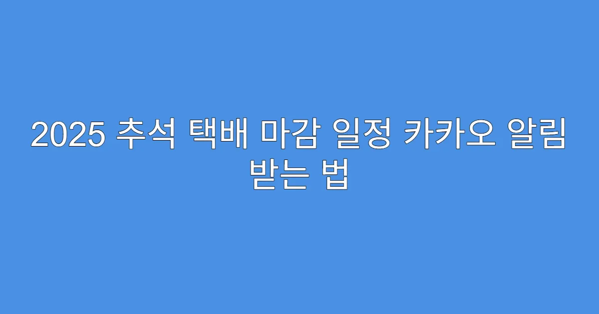 2025 추석 택배 마감 일정 카카오 알림 받는 법