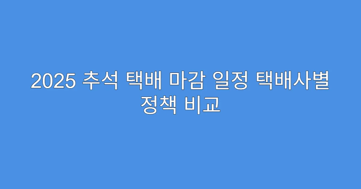 2025 추석 택배 마감 일정 택배사별 정책 비교