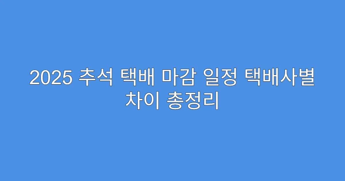 2025 추석 택배 마감 일정 택배사별 차이 총정리