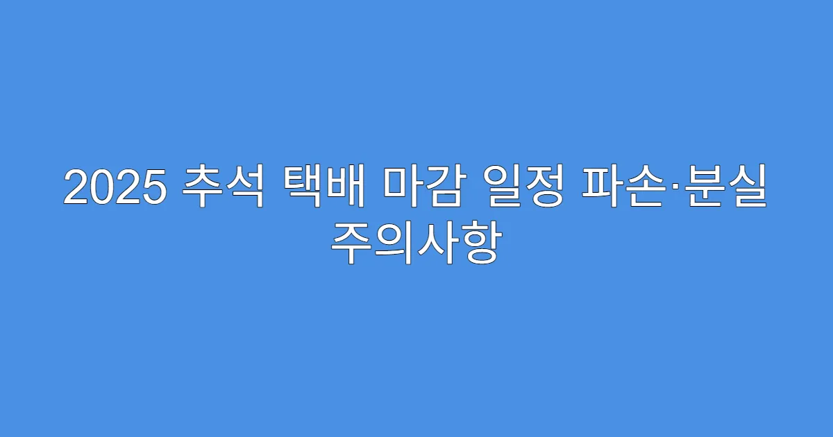 2025 추석 택배 마감 일정 파손·분실 주의사항
