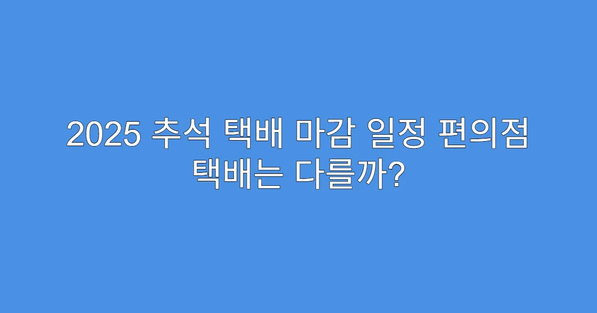 2025 추석 택배 마감 일정 편의점 택배는 다를까?