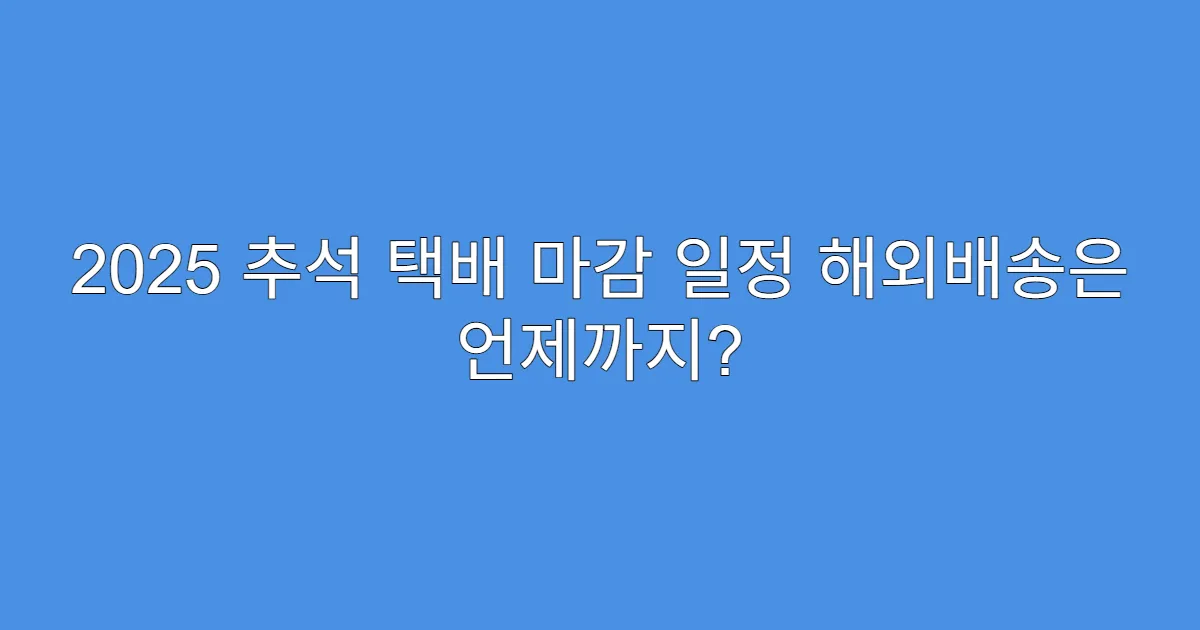 2025 추석 택배 마감 일정 해외배송은 언제까지?