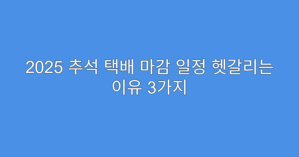 2025 추석 택배 마감 일정 헷갈리는 이유 3가지