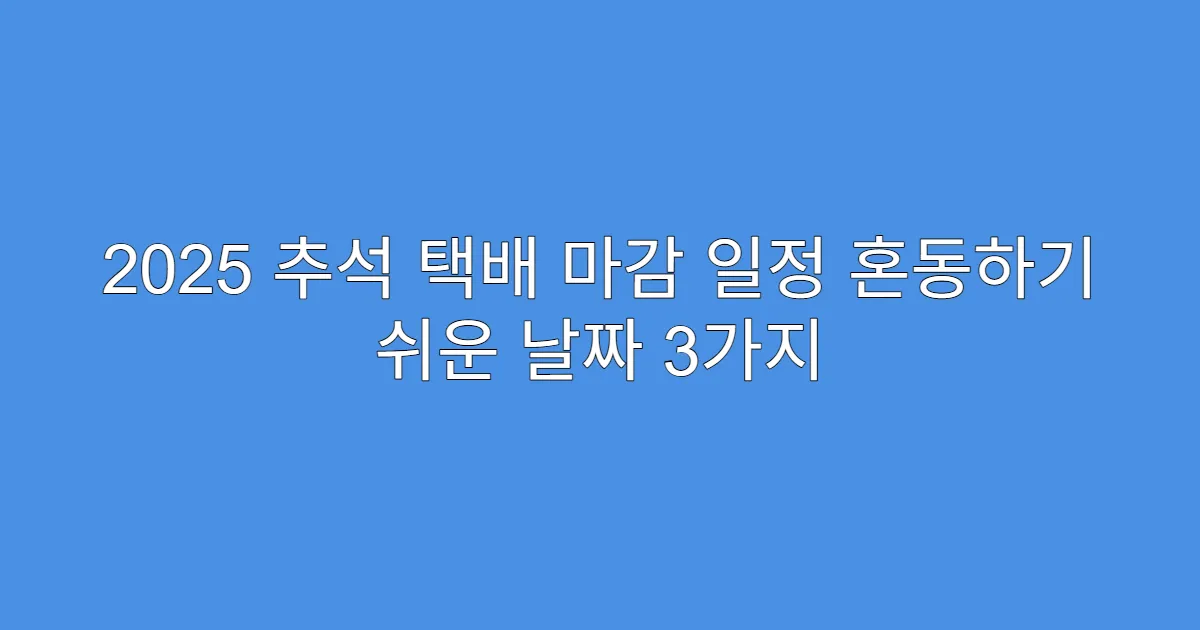 2025 추석 택배 마감 일정 혼동하기 쉬운 날짜 3가지