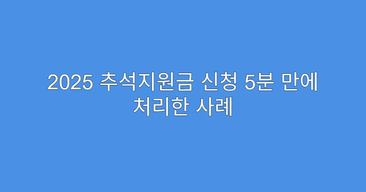 2025 추석지원금 신청 5분 만에 처리한 사례
