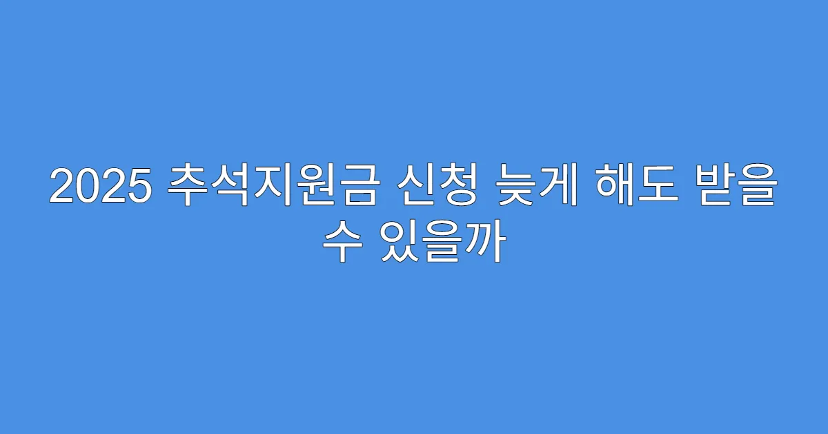 2025 추석지원금 신청 늦게 해도 받을 수 있을까