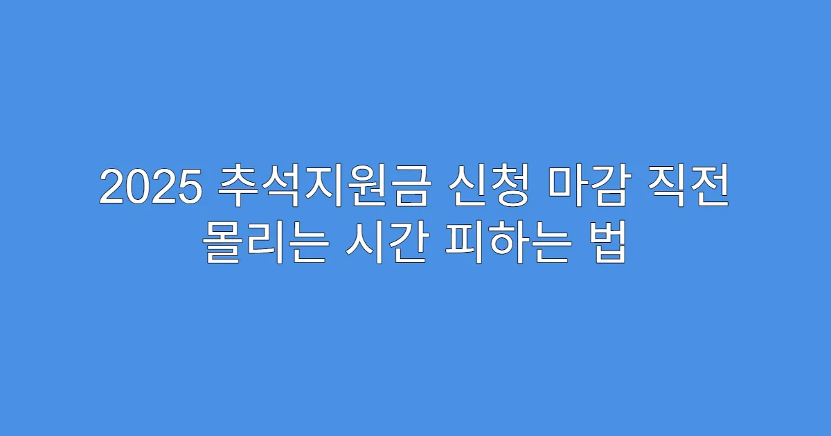2025 추석지원금 신청 마감 직전 몰리는 시간 피하는 법