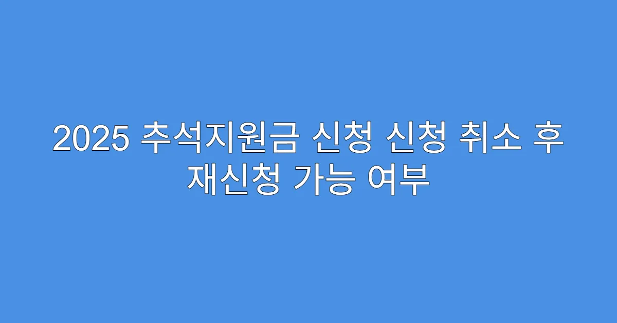 2025 추석지원금 신청 신청 취소 후 재신청 가능 여부
