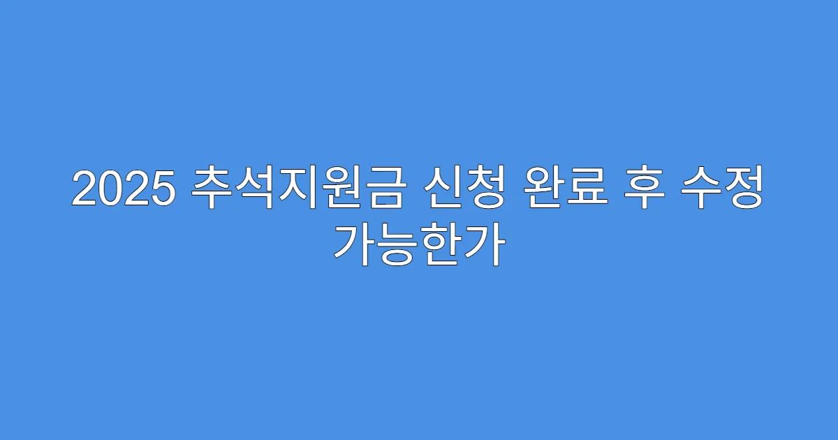 2025 추석지원금 신청 완료 후 수정 가능한가