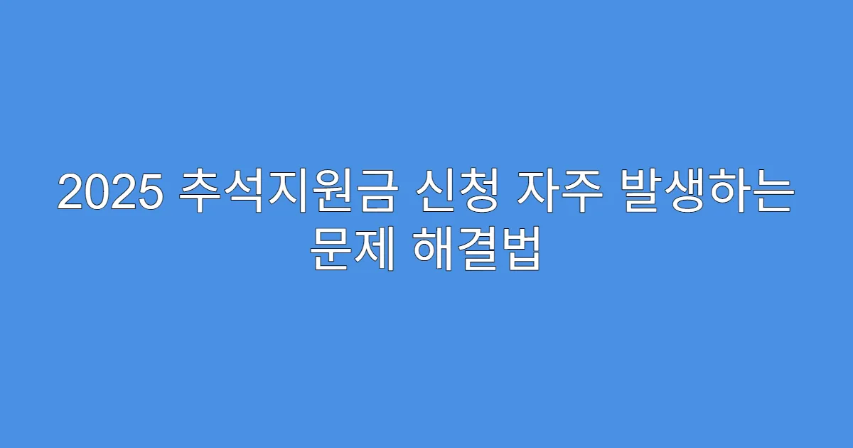 2025 추석지원금 신청 자주 발생하는 문제 해결법