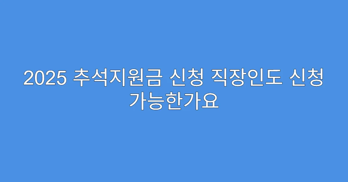 2025 추석지원금 신청 직장인도 신청 가능한가요