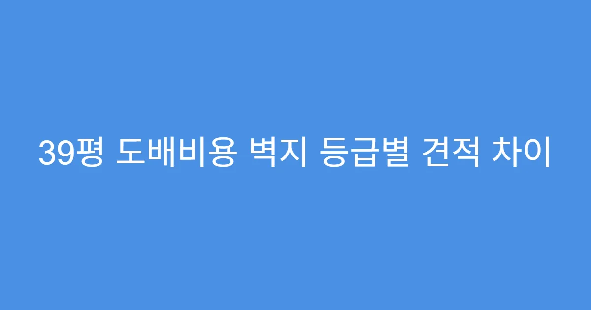 39평 도배비용 벽지 등급별 견적 차이