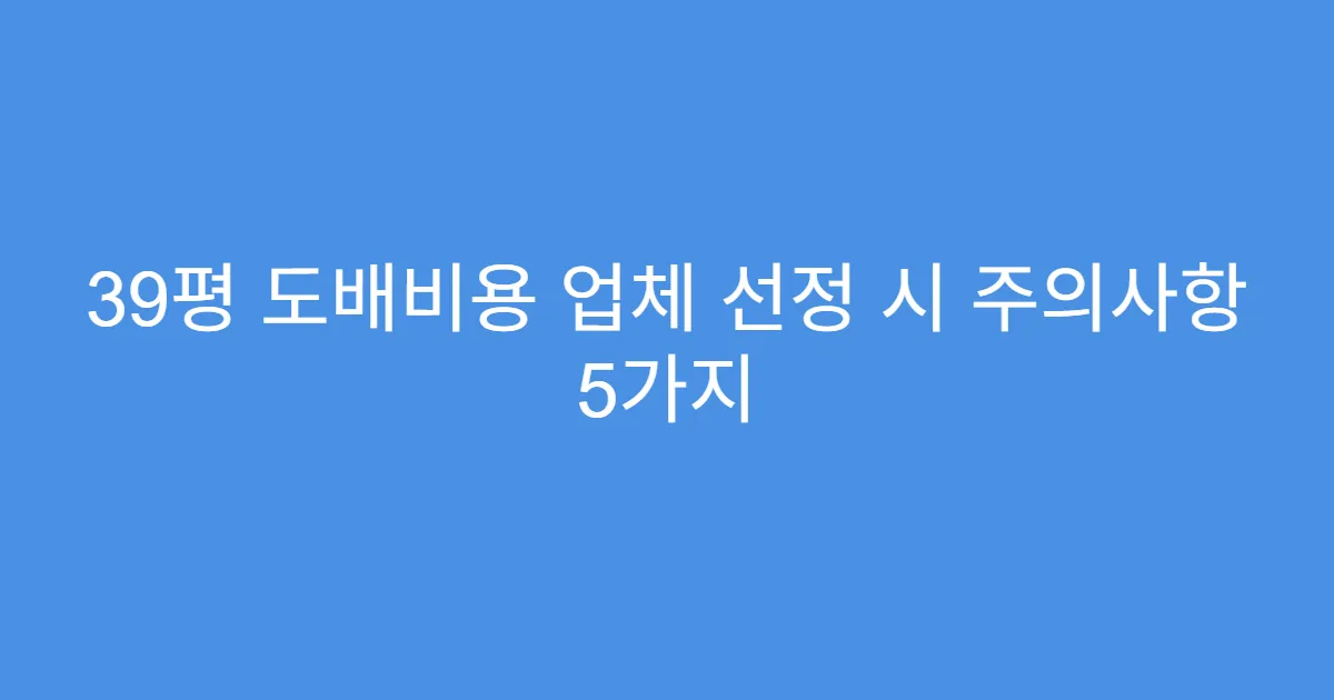 39평 도배비용 업체 선정 시 주의사항 5가지