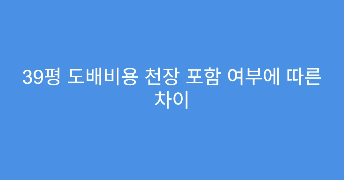 39평 도배비용 천장 포함 여부에 따른 차이
