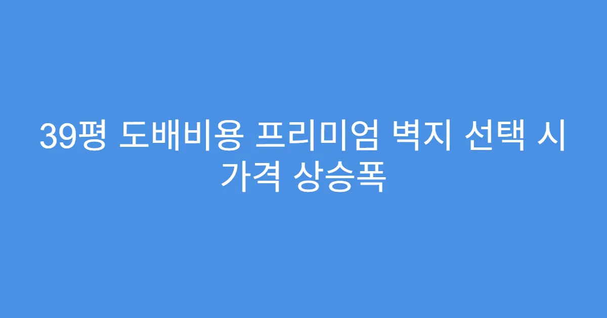 39평 도배비용 프리미엄 벽지 선택 시 가격 상승폭