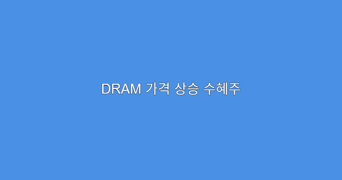 DRAM 가격 상승 수혜주 3종, 지금 투자 타이밍일까?