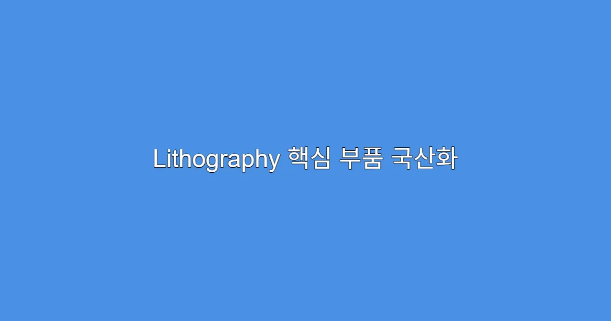 Lithography 핵심 부품 국산화 기업, 주가 재평가 받는 이유