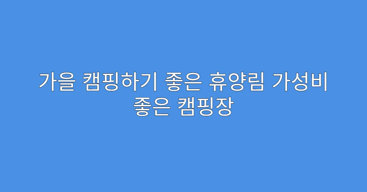 가을 캠핑하기 좋은 휴양림 가성비 좋은 캠핑장