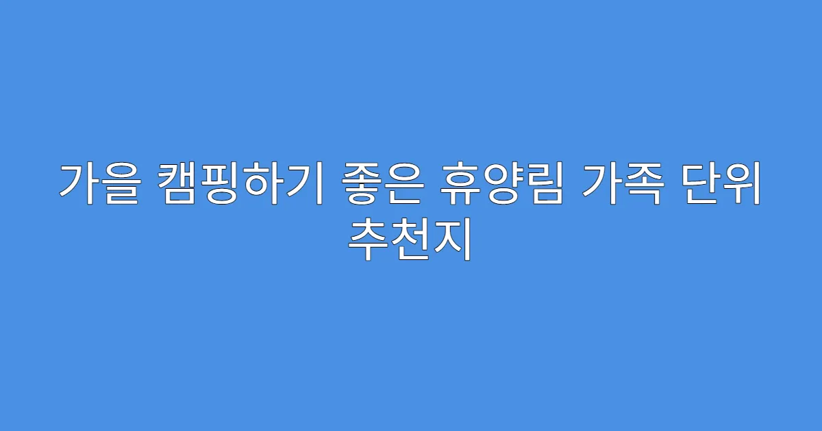 가을 캠핑하기 좋은 휴양림 가족 단위 추천지