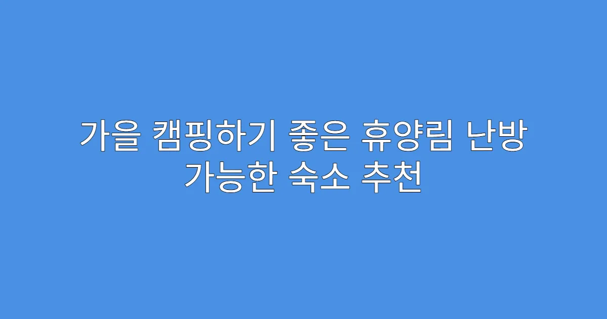 가을 캠핑하기 좋은 휴양림 난방 가능한 숙소 추천