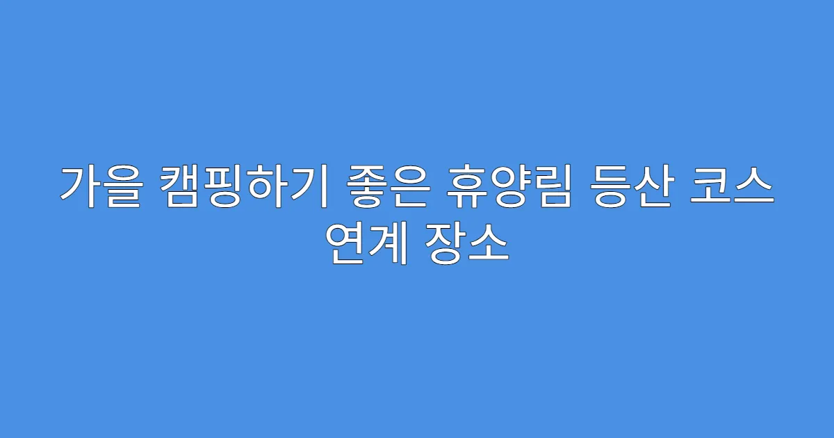 가을 캠핑하기 좋은 휴양림 등산 코스 연계 장소