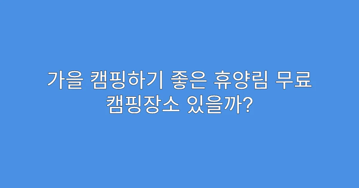가을 캠핑하기 좋은 휴양림 무료 캠핑장소 있을까?