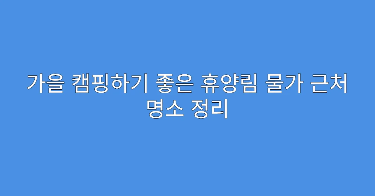 가을 캠핑하기 좋은 휴양림 물가 근처 명소 정리