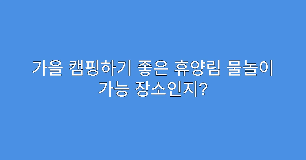 가을 캠핑하기 좋은 휴양림 물놀이 가능 장소인지?