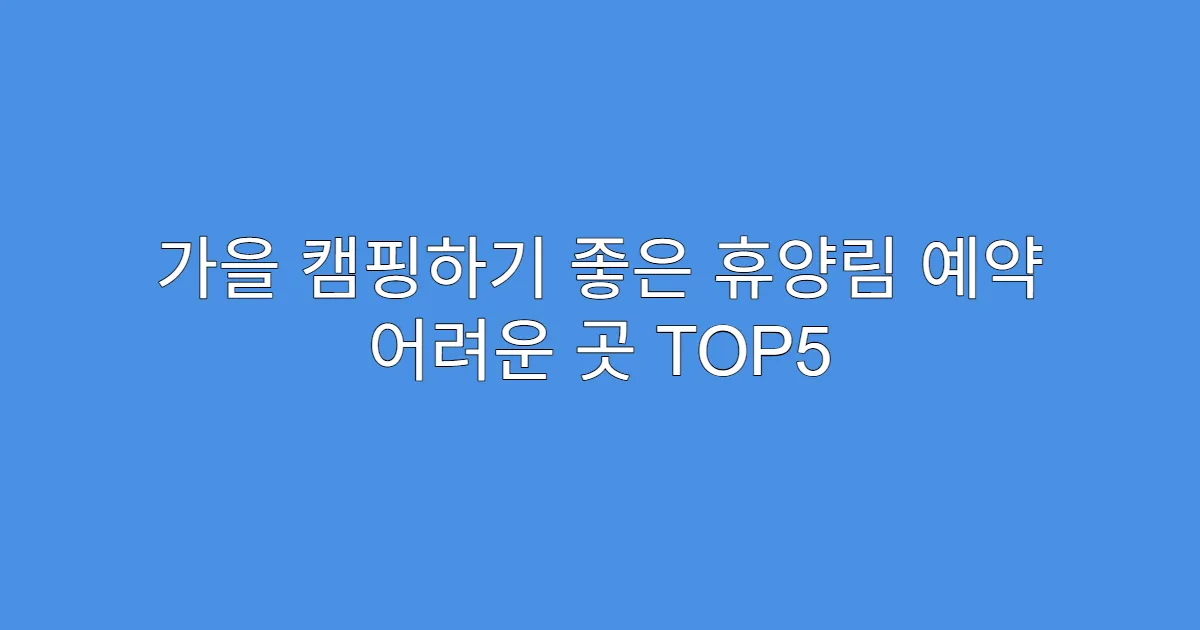 가을 캠핑하기 좋은 휴양림 예약 어려운 곳 TOP5