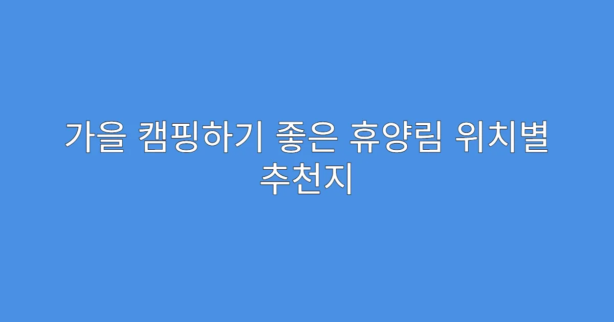 가을 캠핑하기 좋은 휴양림 위치별 추천지