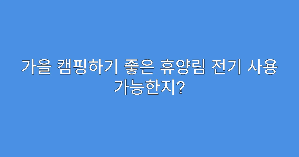 가을 캠핑하기 좋은 휴양림 전기 사용 가능한지?