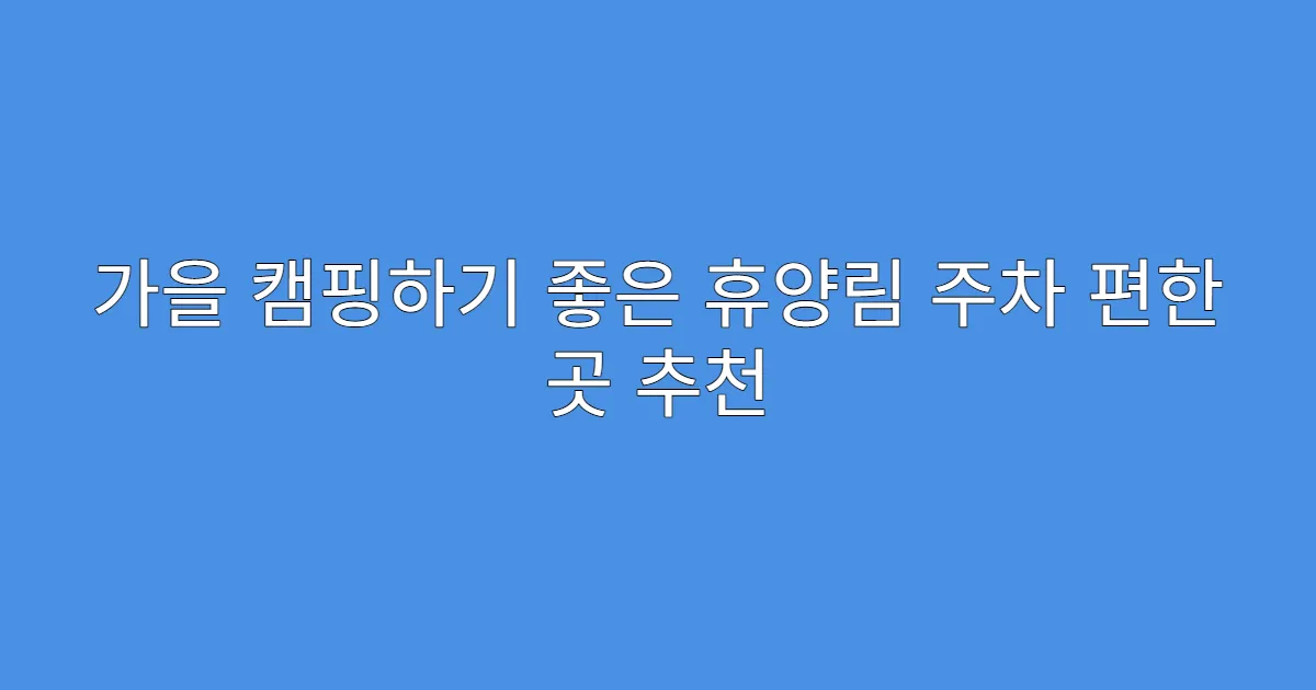 가을 캠핑하기 좋은 휴양림 주차 편한 곳 추천