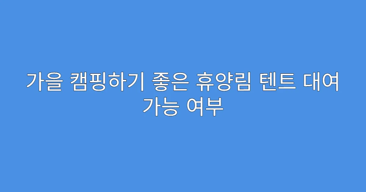 가을 캠핑하기 좋은 휴양림 텐트 대여 가능 여부