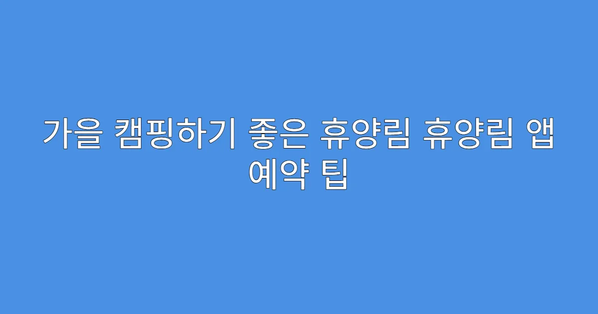 가을 캠핑하기 좋은 휴양림 휴양림 앱 예약 팁