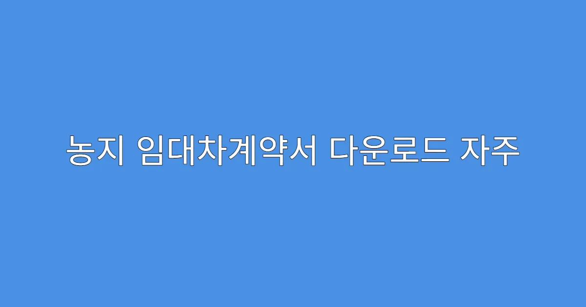 농지 임대차계약서 다운로드 자주 묻는 질문 5가지