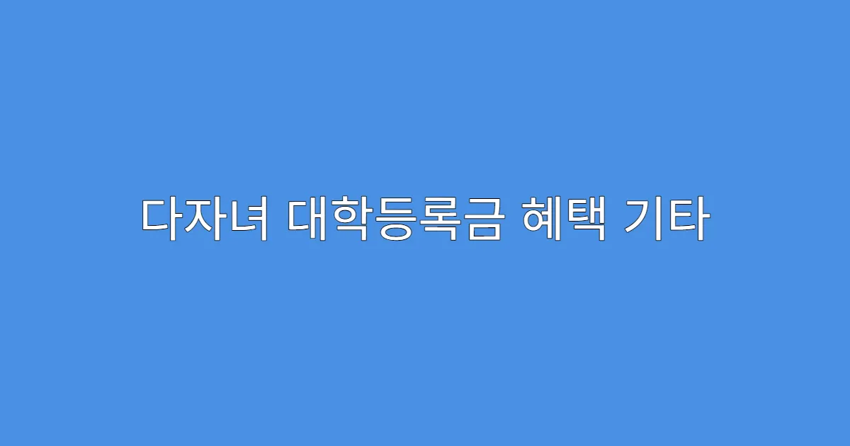 다자녀 대학등록금 혜택 기타 장학금과 중복 가능?