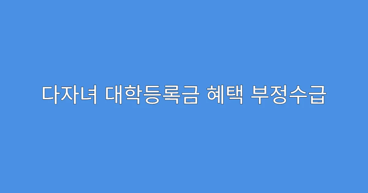 다자녀 대학등록금 혜택 부정수급 시 불이익