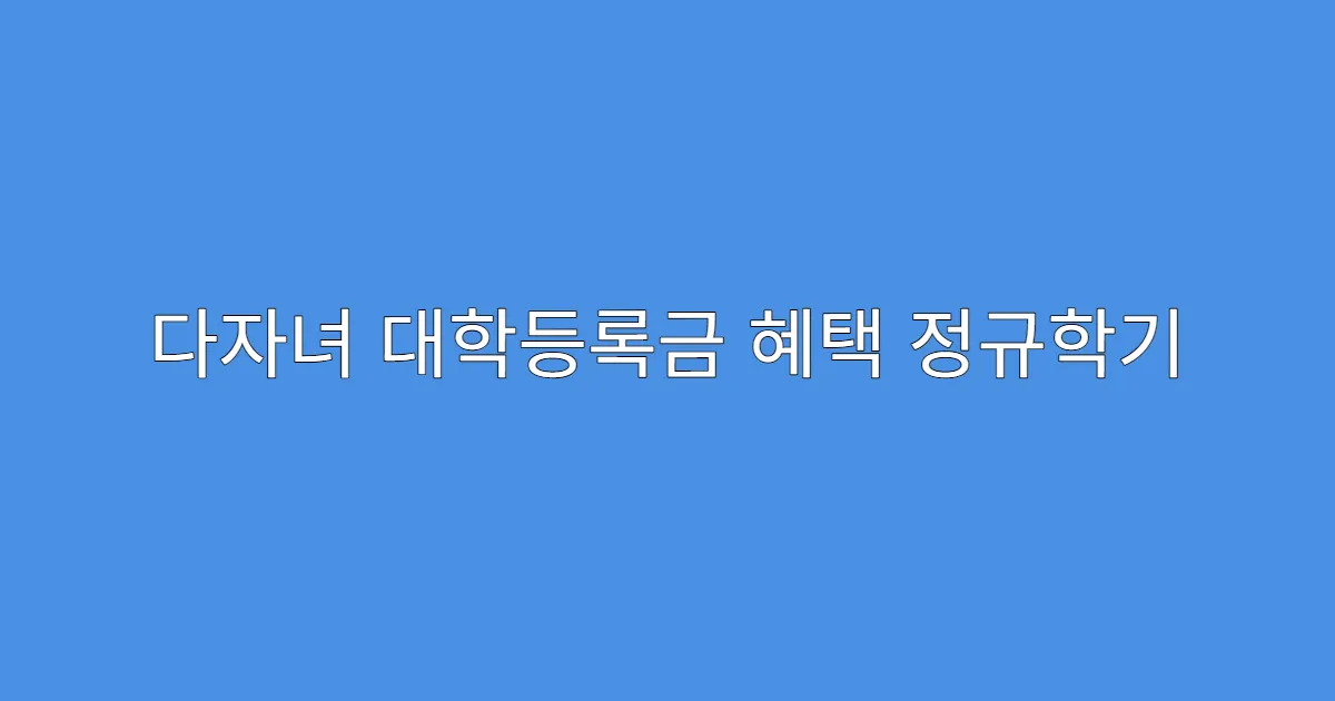 다자녀 대학등록금 혜택 정규학기 외 신청 가능한가요?