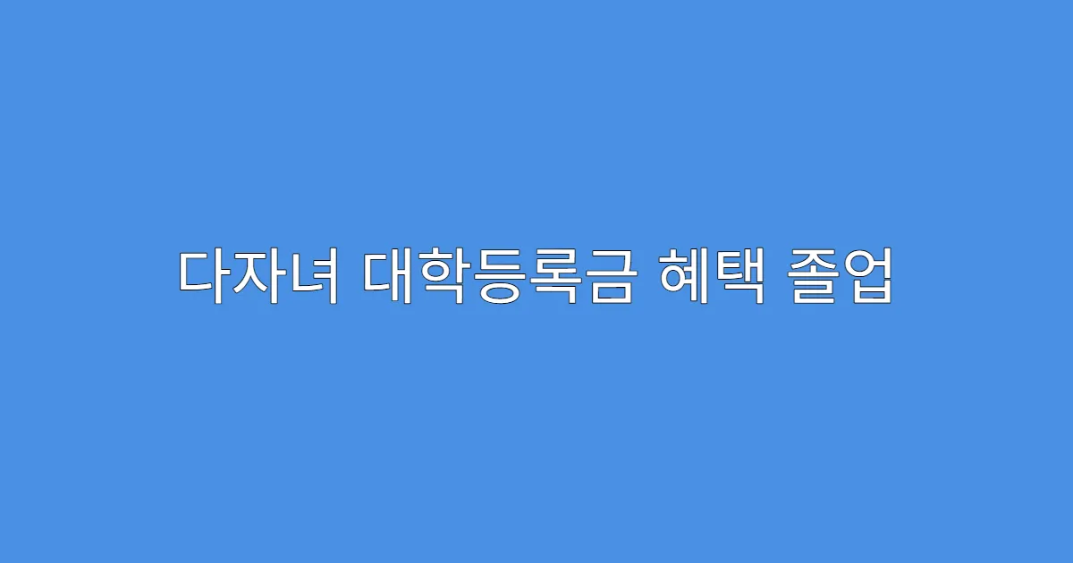 다자녀 대학등록금 혜택 졸업 유예자도 포함되는지?