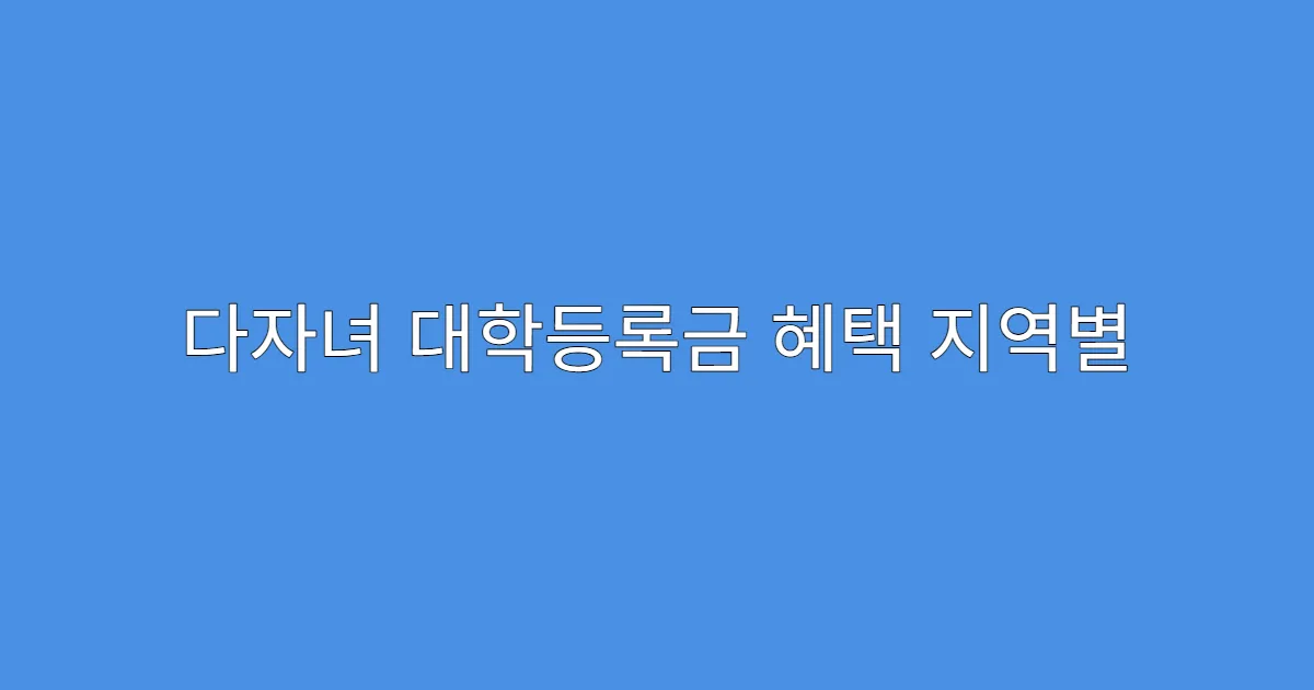 다자녀 대학등록금 혜택 지역별 우선순위 있는지?