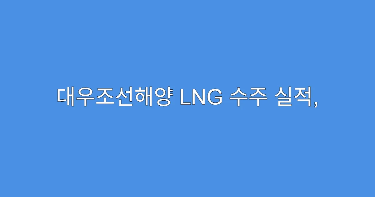 대우조선해양 LNG 수주 실적, 주가 상승 여력 분석