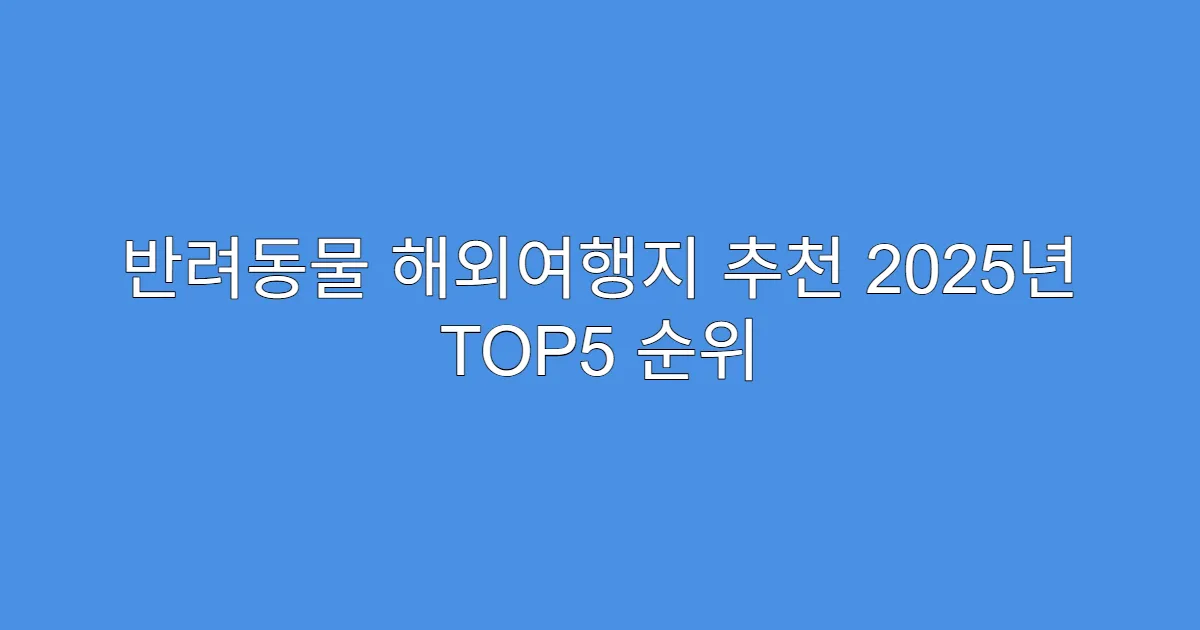 반려동물 해외여행지 추천 2025년 TOP5 순위
