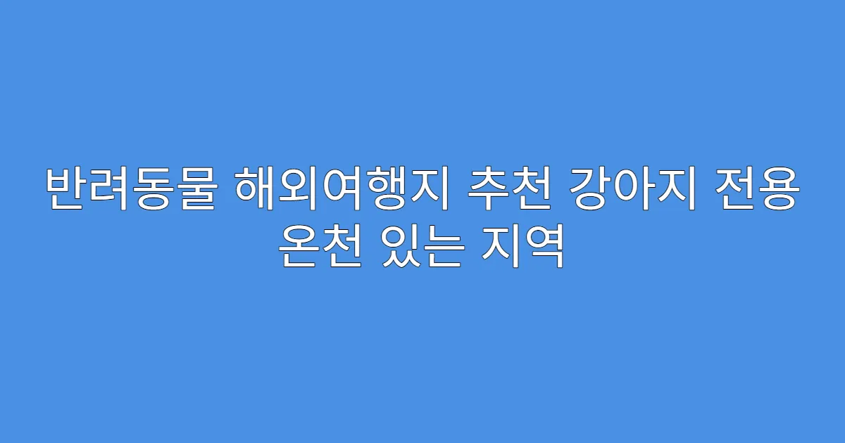 반려동물 해외여행지 추천 강아지 전용 온천 있는 지역